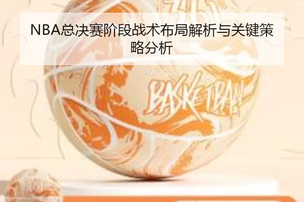 NBA总决赛阶段战术布局解析与关键策略分析